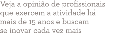 Veja a opini o de profissionais que exercem a atividade h mais de 15 anos e buscam se inovar cada vez mais