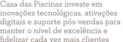 Casa das Piscinas investe em inova es tecnol gicas, ativa  es digitais e suporte p s vendas para manter o n vel de e...