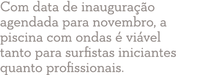 Com data de inaugura o agendada para novembro, a piscina com ondas   vi vel tanto para surfistas iniciantes quanto p...